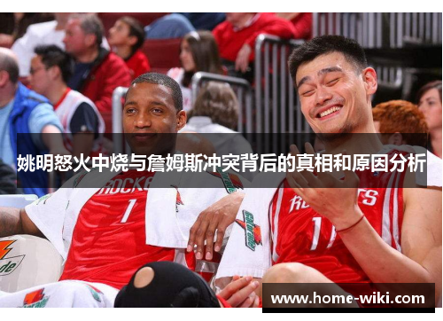姚明怒火中烧与詹姆斯冲突背后的真相和原因分析 姚明怒火中烧与詹姆斯冲突背后的真相和原因分析