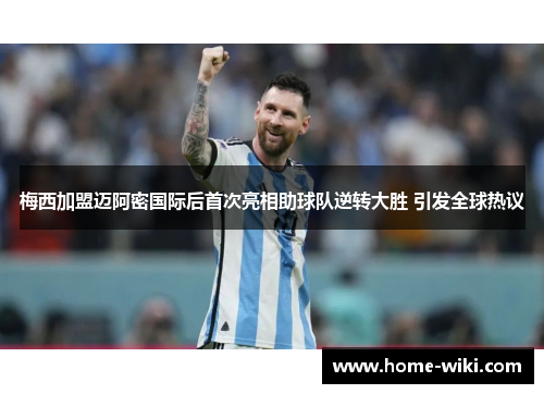 梅西加盟迈阿密国际后首次亮相助球队逆转大胜 引发全球热议