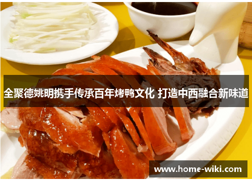全聚德姚明携手传承百年烤鸭文化 打造中西融合新味道