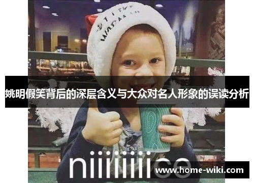 姚明假笑背后的深层含义与大众对名人形象的误读分析 姚明假笑背后的深层含义与大众对名人形象的误读分析