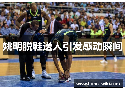 姚明脱鞋送人引发感动瞬间 姚明脱鞋送人引发感动瞬间