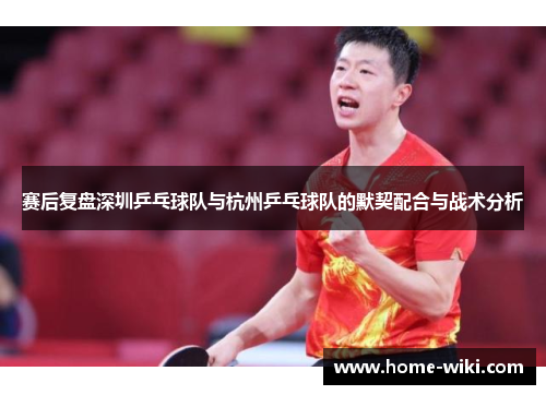 赛后复盘深圳乒乓球队与杭州乒乓球队的默契配合与战术分析