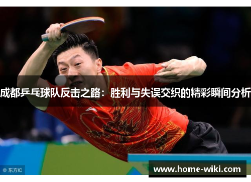 成都乒乓球队反击之路：胜利与失误交织的精彩瞬间分析