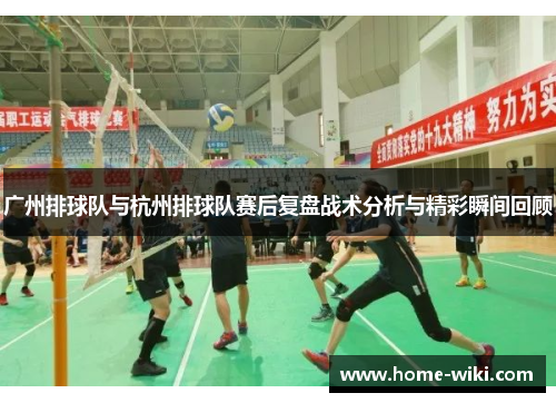 广州排球队与杭州排球队赛后复盘战术分析与精彩瞬间回顾