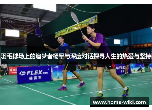 羽毛球场上的追梦者杨军与深度对话探寻人生的热爱与坚持