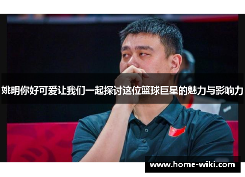 姚明你好可爱让我们一起探讨这位篮球巨星的魅力与影响力