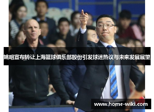 姚明宣布转让上海篮球俱乐部股份引发球迷热议与未来发展展望