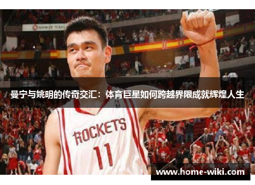 曼宁与姚明的传奇交汇：体育巨星如何跨越界限成就辉煌人生