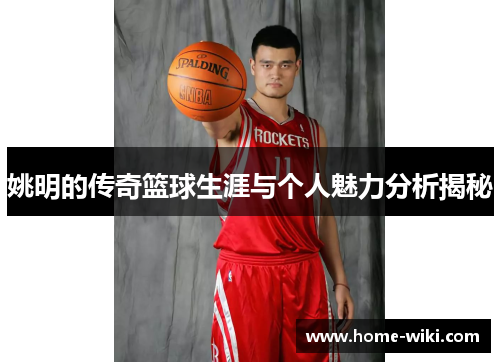 姚明的传奇篮球生涯与个人魅力分析揭秘