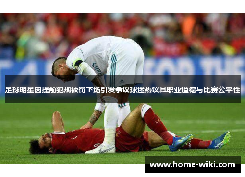 足球明星因提前犯规被罚下场引发争议球迷热议其职业道德与比赛公平性