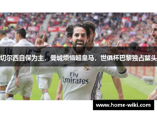 切尔西自保为主，曼城烦恼超皇马，世俱杯巴黎独占鳌头