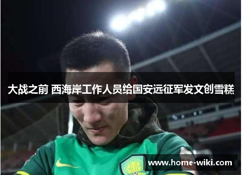 大战之前 西海岸工作人员给国安远征军发文创雪糕 大战之前 西海岸工作人员给国安远征军发文创雪糕