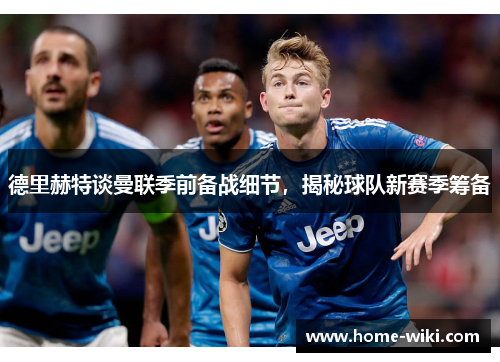德里赫特谈曼联季前备战细节,揭秘球队新赛季筹备 德里赫特谈曼联季前备战细节,揭秘球队新赛季筹备
