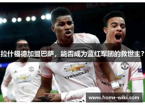 拉什福德加盟巴萨，能否成为蓝红军团的救世主？