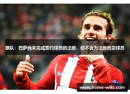 跟队：巴萨尚未完成签约球员的注册，但不会为注册而卖球员