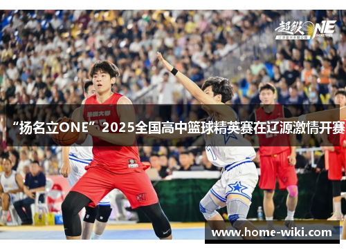 “扬名立ONE”2025全国高中篮球精英赛在辽源激情开赛