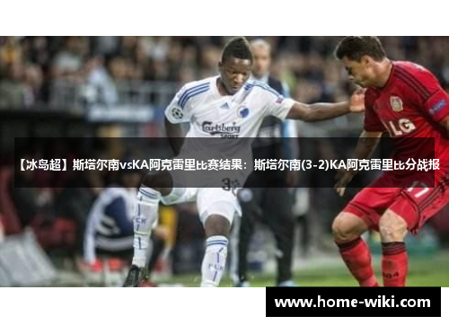 【冰岛超】斯塔尔南vsKA阿克雷里比赛结果：斯塔尔南(3-2)KA阿克雷里比分战报