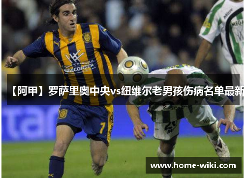 【阿甲】罗萨里奥中央vs纽维尔老男孩伤病名单最新